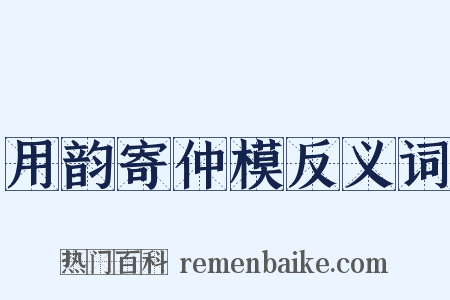 用韵寄仲模反义词是什么意思的图片